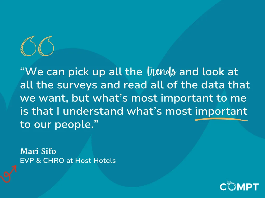 We can pick up all the trends and look at all the surveys and read all of the data that we want, but what’s most important to me is that I understand what’s most important to our people. quote from Mari sifo